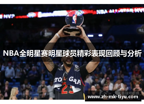 NBA全明星赛明星球员精彩表现回顾与分析