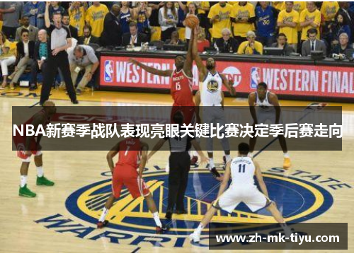 NBA新赛季战队表现亮眼关键比赛决定季后赛走向