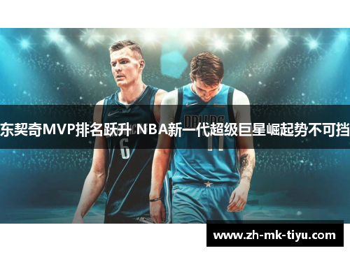 东契奇MVP排名跃升 NBA新一代超级巨星崛起势不可挡