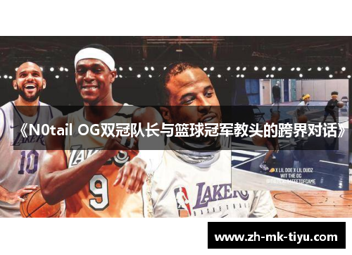 《N0tail OG双冠队长与篮球冠军教头的跨界对话》