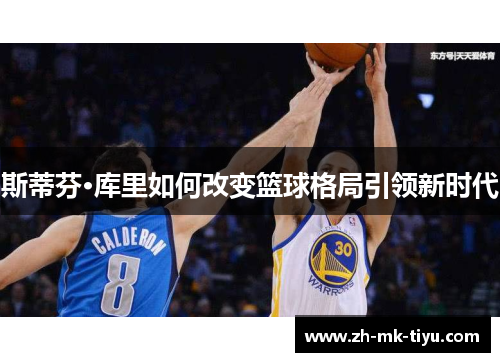 斯蒂芬·库里如何改变篮球格局引领新时代