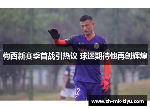 梅西新赛季首战引热议 球迷期待他再创辉煌