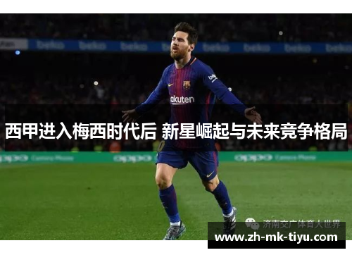 西甲进入梅西时代后 新星崛起与未来竞争格局