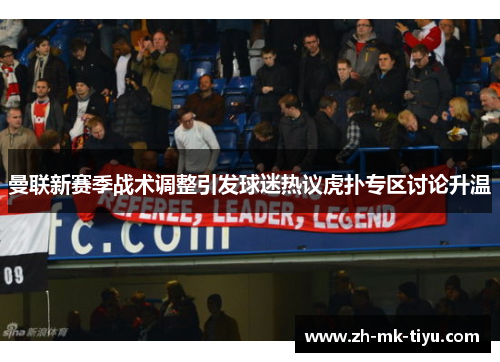 曼联新赛季战术调整引发球迷热议虎扑专区讨论升温