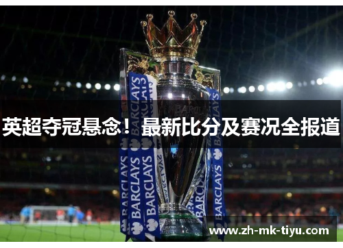 英超夺冠悬念！最新比分及赛况全报道