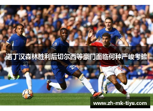 诺丁汉森林胜利后切尔西等豪门面临何种严峻考验