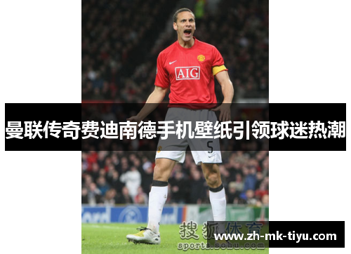 曼联传奇费迪南德手机壁纸引领球迷热潮