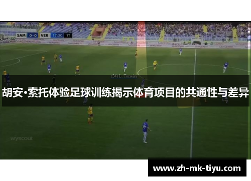 胡安·索托体验足球训练揭示体育项目的共通性与差异