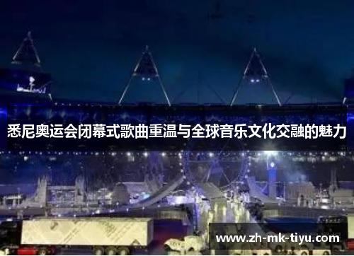 悉尼奥运会闭幕式歌曲重温与全球音乐文化交融的魅力