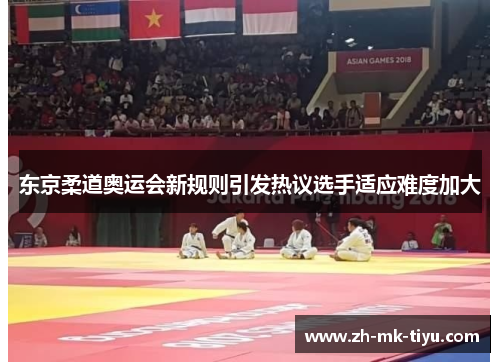 东京柔道奥运会新规则引发热议选手适应难度加大