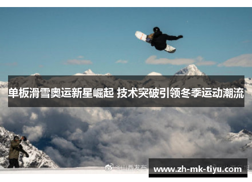 单板滑雪奥运新星崛起 技术突破引领冬季运动潮流