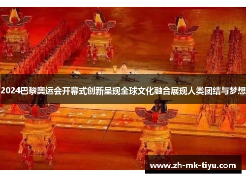 2024巴黎奥运会开幕式创新呈现全球文化融合展现人类团结与梦想